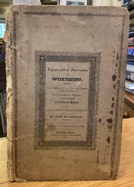 A Topographical Description of Worthing; with brief notices of the places of interest in the vicinity, usually visited by strangers: to w hich is prefixed a concise essay on cold and warm bathing
