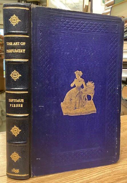 The Art of Perfumery, and the Methods of Obtaining the Odours of Plants; with Instructions for the Manufacture of Perfumes for the Handkerchief, Scented Powders, Odorous Vinegars, Dentifrices, Pomatums, Cosmetics, Perfumed Soap, etc. To which is added an Appendix on Preparing Artificial Fruit-Essenc