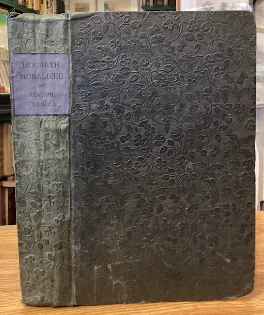 Hogarth Moralized ; A Complete Edition of all the Most Capital and Admired Works of William Hogarth, Accompanied with Concise and Comprehensive Explanations of their Moral Tendency