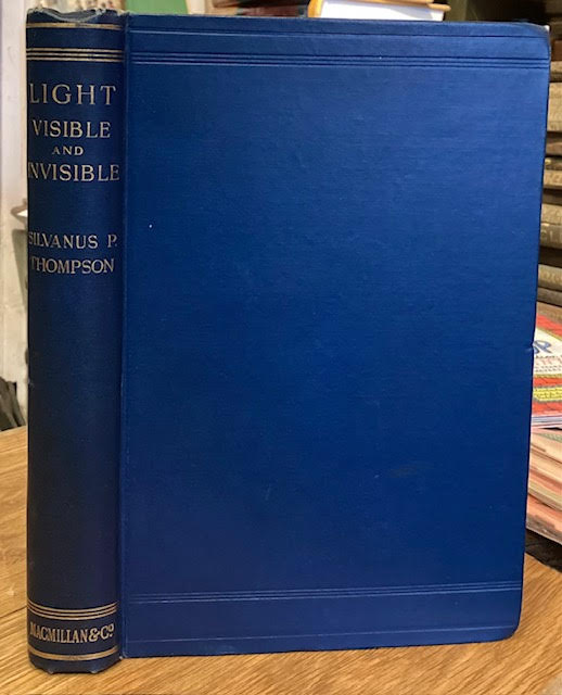 Light : Visible and Invisible. A Series of Lectures Delivered at the Royal Institution of Great Britain, at Christmas, 1896