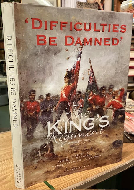 Difficulties be Damned - The King's Regiment 8th 63rd 96th : A History of the City Regiment of Manchester and Liverpool