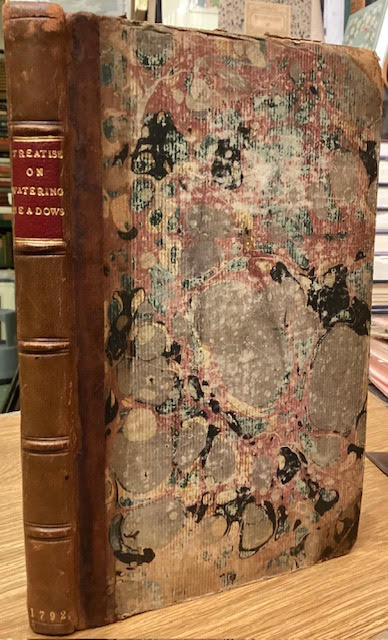 A Treatise on Watering Meadows : Wherein are Shewn Some of the Many Advantages Arising from That Mode of Practice, Particularly on Coarse, Boggy, or Barren Lands ; and the Method of perfoming the Work. Also Remarks on a Late Pamphlet Upon that Subject.