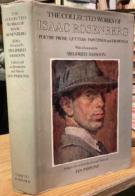 The Collected Works of Issac Rosenberg. Poetry, Prose, Letters, Paintings and Drawings