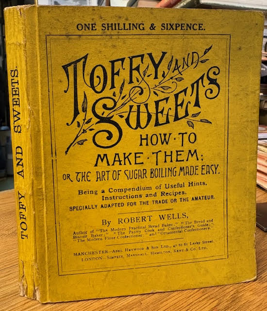 Toffy and Sweets: How to Make Them, or the Art of Sugar Boiling Made Easy. Being a compendium of useful hints, instructions and recipes, specially adapted for the trade or the amateur.